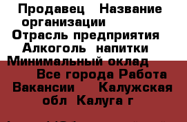 Продавец › Название организации ­ Prisma › Отрасль предприятия ­ Алкоголь, напитки › Минимальный оклад ­ 20 000 - Все города Работа » Вакансии   . Калужская обл.,Калуга г.